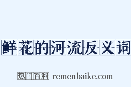 鲜花的河流反义词是什么意思的图片